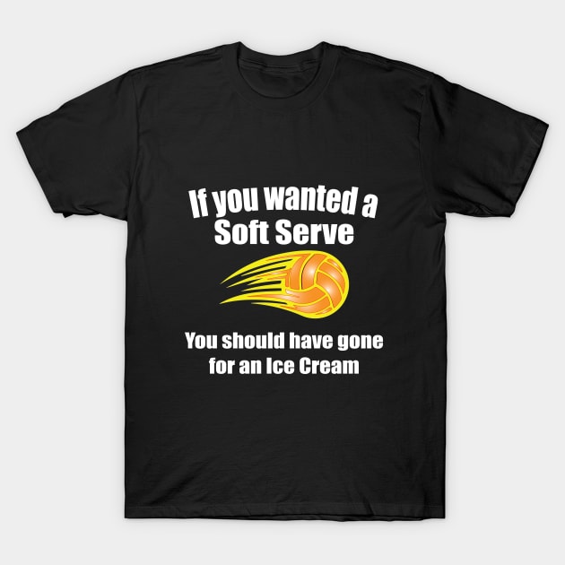 Volleyball - If You Wanted A Soft Serve You Should Have Gone For An Ice Cream T-Shirt by Kudostees